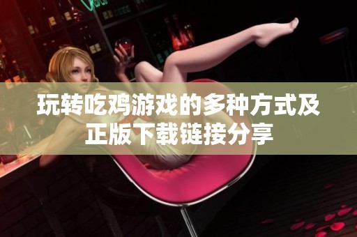 玩转吃鸡游戏的多种方式及正版下载链接分享