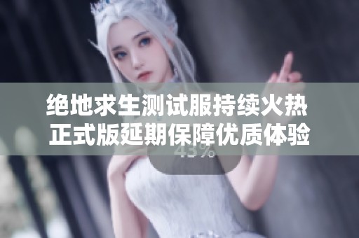 绝地求生测试服持续火热 正式版延期保障优质体验