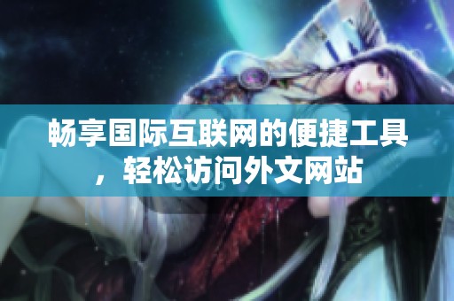 畅享国际互联网的便捷工具，轻松访问外文网站