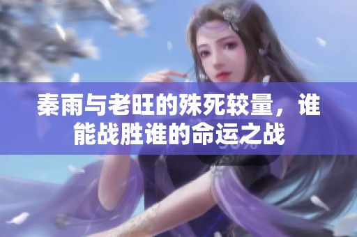 秦雨与老旺的殊死较量，谁能战胜谁的命运之战