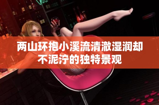 两山环抱小溪流清澈湿润却不泥泞的独特景观