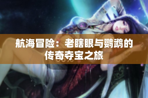 航海冒险：老瞎眼与鹦鹉的传奇夺宝之旅