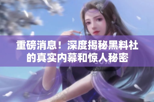 重磅消息！深度揭秘黑料社的真实内幕和惊人秘密