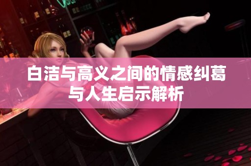 白洁与高义之间的情感纠葛与人生启示解析