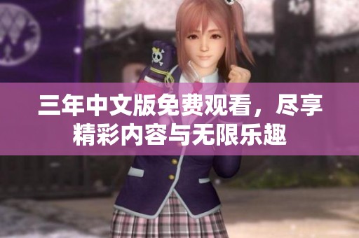 三年中文版免费观看，尽享精彩内容与无限乐趣