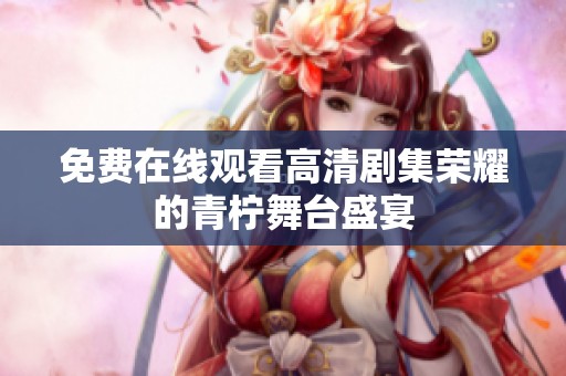 免费在线观看高清剧集荣耀的青柠舞台盛宴