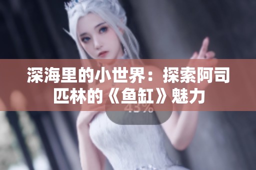 深海里的小世界：探索阿司匹林的《鱼缸》魅力