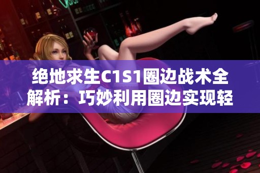 绝地求生C1S1圈边战术全解析：巧妙利用圈边实现轻松取胜