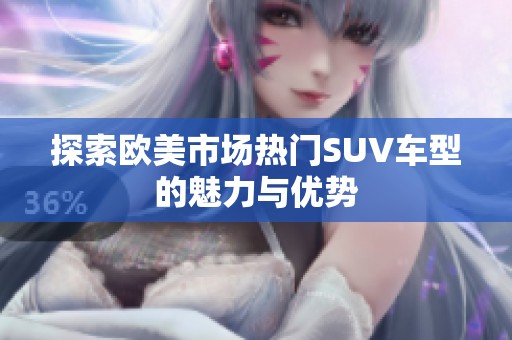 探索欧美市场热门SUV车型的魅力与优势