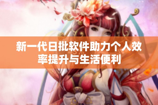 新一代日批软件助力个人效率提升与生活便利