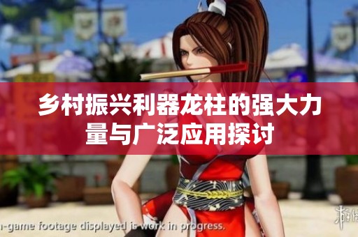 乡村振兴利器龙柱的强大力量与广泛应用探讨
