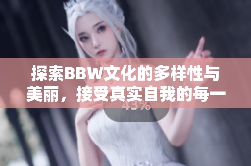 探索BBW文化的多样性与美丽，接受真实自我的每一刻
