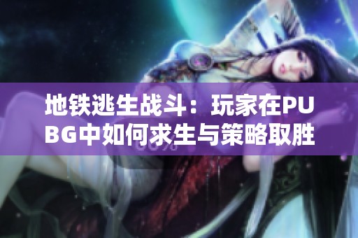 地铁逃生战斗：玩家在PUBG中如何求生与策略取胜
