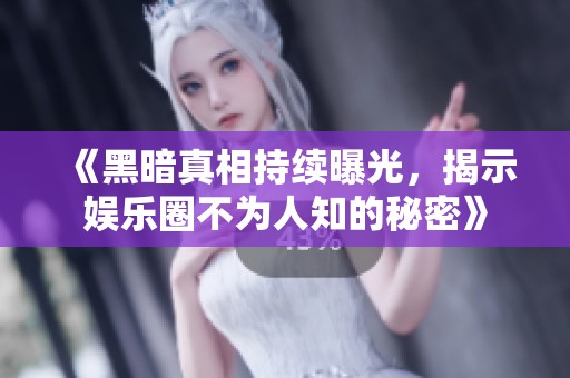 《黑暗真相持续曝光，揭示娱乐圈不为人知的秘密》