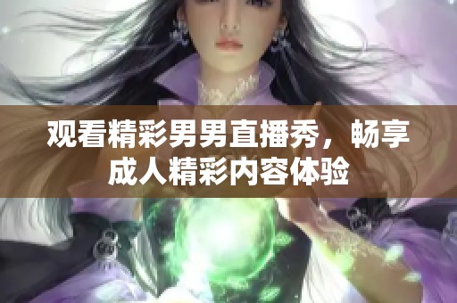 观看精彩男男直播秀，畅享成人精彩内容体验