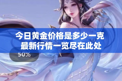 今日黄金价格是多少一克 最新行情一览尽在此处