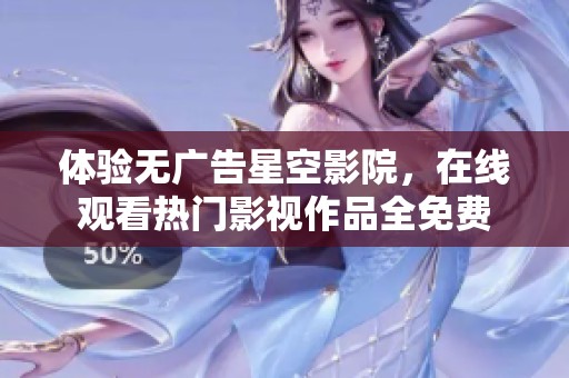 体验无广告星空影院，在线观看热门影视作品全免费