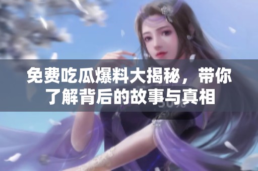 免费吃瓜爆料大揭秘，带你了解背后的故事与真相