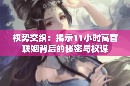 权势交织：揭示11小时高官联姻背后的秘密与权谋