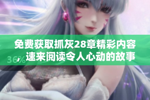 免费获取抓灰28章精彩内容，速来阅读令人心动的故事
