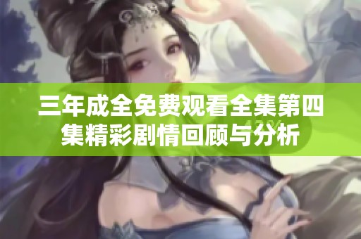 三年成全免费观看全集第四集精彩剧情回顾与分析