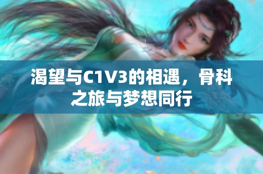 渴望与C1V3的相遇，骨科之旅与梦想同行