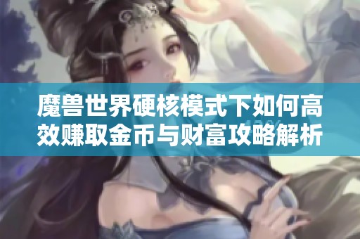 魔兽世界硬核模式下如何高效赚取金币与财富攻略解析