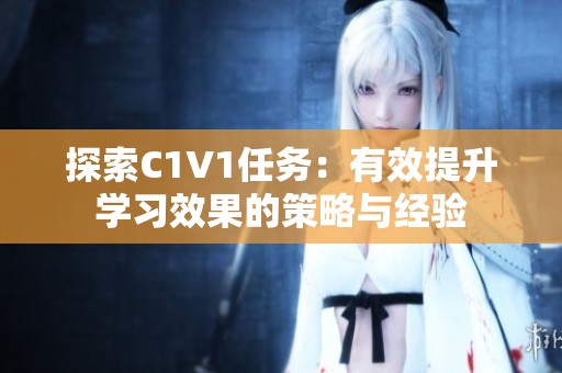 探索C1V1任务：有效提升学习效果的策略与经验