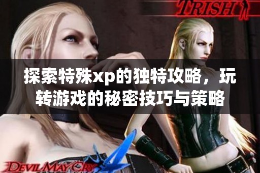 探索特殊xp的独特攻略，玩转游戏的秘密技巧与策略
