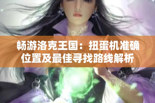 畅游洛克王国：扭蛋机准确位置及最佳寻找路线解析