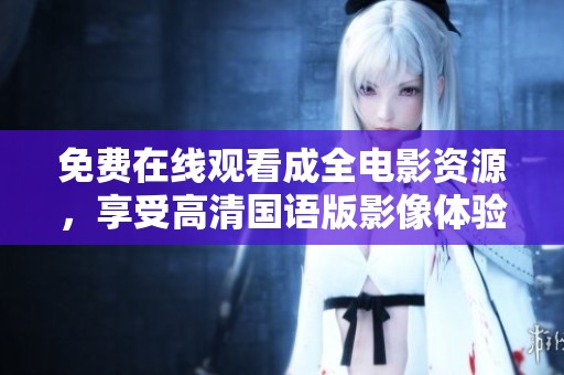 免费在线观看成全电影资源，享受高清国语版影像体验