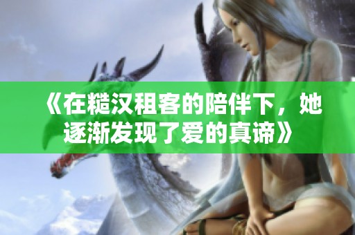 《在糙汉租客的陪伴下，她逐渐发现了爱的真谛》