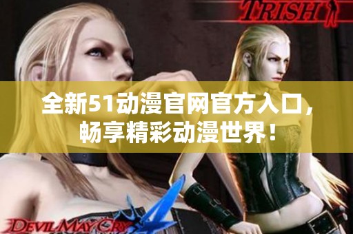 全新51动漫官网官方入口，畅享精彩动漫世界！