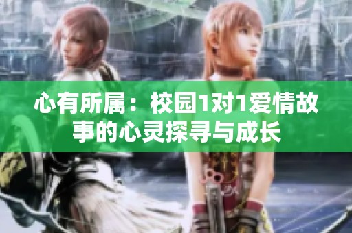 心有所属：校园1对1爱情故事的心灵探寻与成长