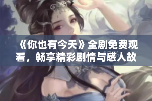 《你也有今天》全剧免费观看，畅享精彩剧情与感人故事