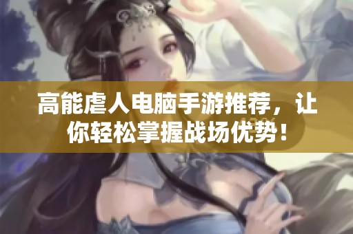 高能虐人电脑手游推荐，让你轻松掌握战场优势！
