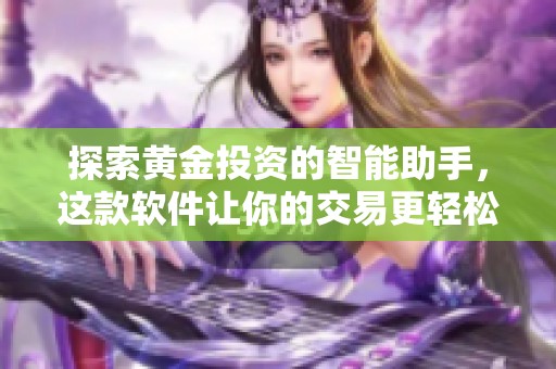 探索黄金投资的智能助手，这款软件让你的交易更轻松