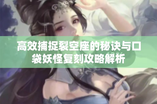 高效捕捉裂空座的秘诀与口袋妖怪复刻攻略解析