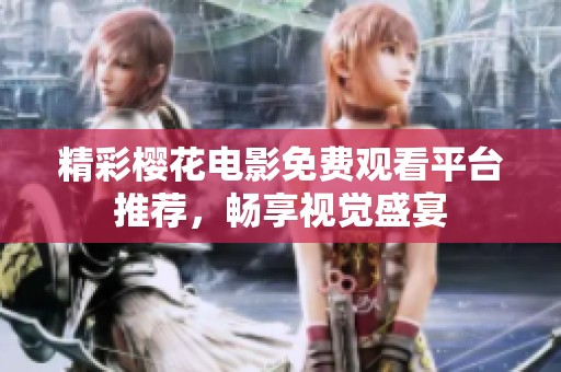 精彩樱花电影免费观看平台推荐，畅享视觉盛宴