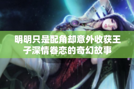 明明只是配角却意外收获王子深情眷恋的奇幻故事