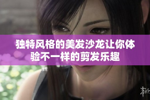 独特风格的美发沙龙让你体验不一样的剪发乐趣