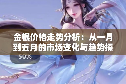 金银价格走势分析：从一月到五月的市场变化与趋势探讨
