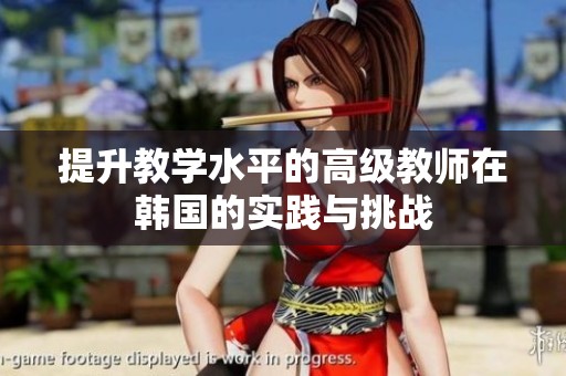 提升教学水平的高级教师在韩国的实践与挑战