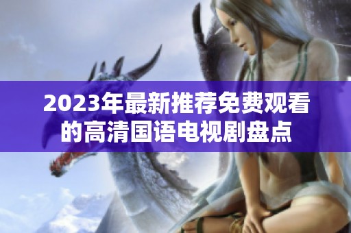 2023年最新推荐免费观看的高清国语电视剧盘点