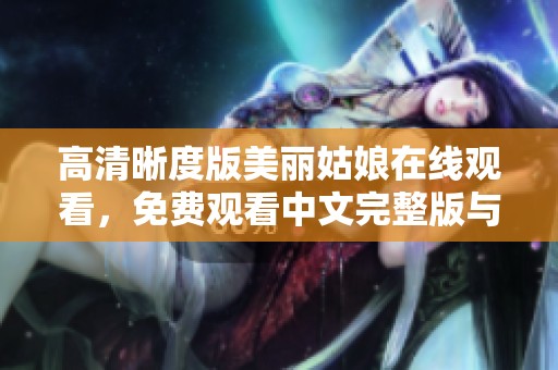 高清晰度版美丽姑娘在线观看，免费观看中文完整版与您分享
