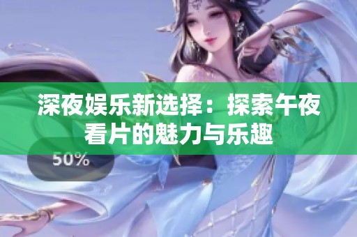 深夜娱乐新选择：探索午夜看片的魅力与乐趣