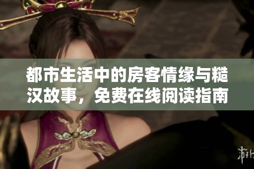 都市生活中的房客情缘与糙汉故事，免费在线阅读指南