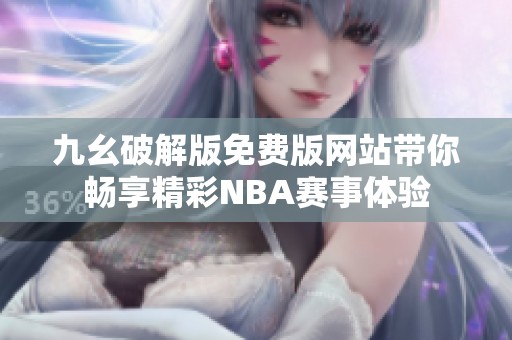 九幺破解版免费版网站带你畅享精彩NBA赛事体验