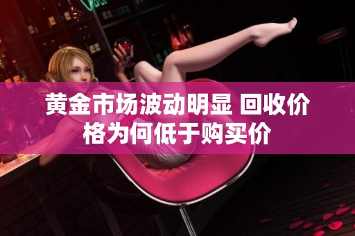 黄金市场波动明显 回收价格为何低于购买价