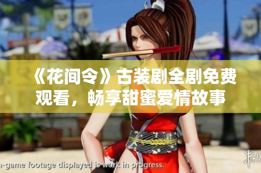 《花间令》古装剧全剧免费观看，畅享甜蜜爱情故事